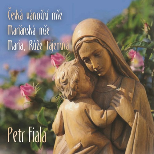 Petr Fiala: Ceská vánocní mše, Mariánská mše & Maria, ruže t
